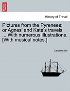 Pictures from the Pyrenees; Or Agnes' and Kate's Travels ... with Numerous Illustrations. [With Musical Notes.]