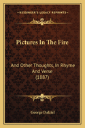 Pictures in the Fire: And Other Thoughts, in Rhyme and Verse (1887)