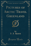 Pictures of Arctic Travel Greenland (Classic Reprint)