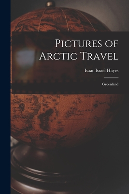 Pictures of Arctic Travel: Greenland - Isaac Israel Hayes (Creator)