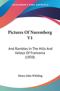 Pictures Of Nuremberg V1: And Rambles In The Hills And Valleys Of Franconia (1850)