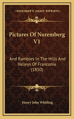 Pictures of Nuremberg V1: And Rambles in the Hills and Valleys of Franconia (1850) - Whitling, Henry John