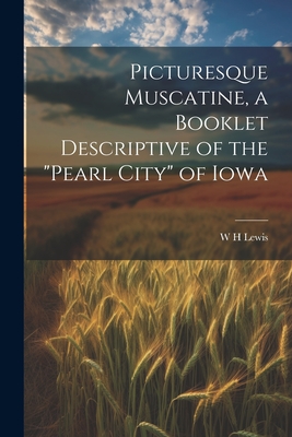Picturesque Muscatine, a Booklet Descriptive of the "pearl City" of Iowa - Lewis, W H