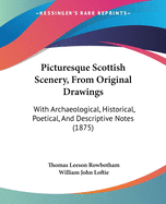 Picturesque Scottish Scenery, From Original Drawings: With Archaeological, Historical, Poetical, And Descriptive Notes (1875)