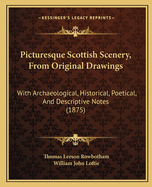 Picturesque Scottish Scenery, From Original Drawings: With Archaeological, Historical, Poetical, And Descriptive Notes (1875)