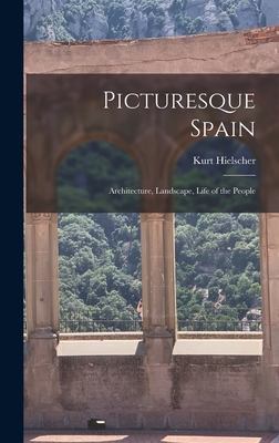 Picturesque Spain; Architecture, Landscape, Life of the People - Hielscher, Kurt