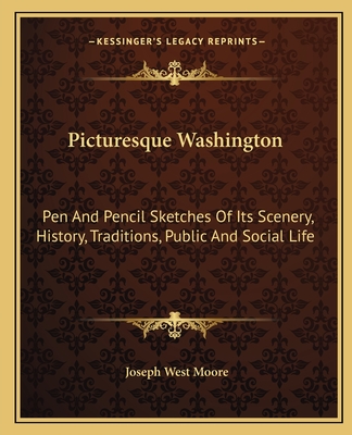 Picturesque Washington: Pen And Pencil Sketches Of Its Scenery, History, Traditions, Public And Social Life - Moore, Joseph West