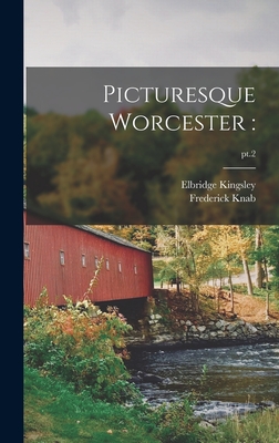 Picturesque Worcester: ; pt.2 - Kingsley, Elbridge 1842-1918, and Knab, Frederick 1865-1918