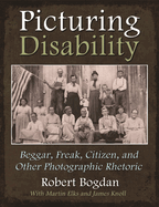 Picturing Disability: Beggar, Freak, Citizen and Other Photographic Rhetoric