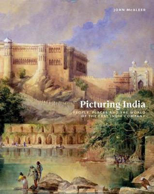Picturing India: People, Places and the World of the East India Company - Mcaleer, John