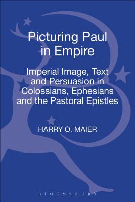 Picturing Paul in Empire: Imperial Image, Text and Persuasion in Colossians, Ephesians and the Pastoral Epistles - Maier, Harry O