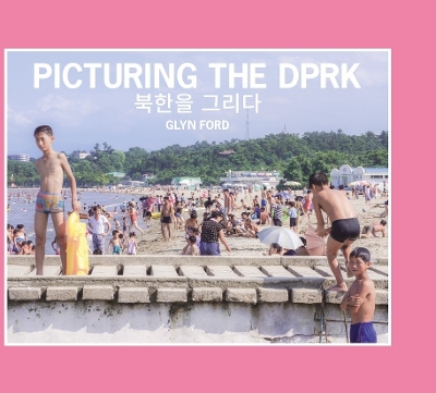 Picturing the DPRK - Ford, Glyn