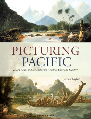 Picturing the Pacific: Joseph Banks and the shipboard artists of Cook and Flinders - Taylor, James