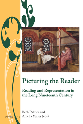 Picturing the Reader: Reading and Representation in the Long Nineteenth Century - Ribeyrol, Charlotte, and Bullen, J B, and Palmer, Beth (Editor)