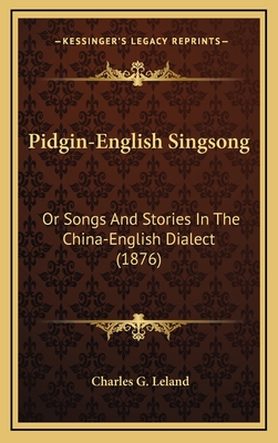 Pidgin-English Singsong: Or Songs and Stories in the China-English Dialect (1876) - Leland, Charles G