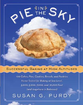Pie in the Sky Successful Baking at High Altitudes: 100 Cakes, Pies, Cookies, Breads, and Pastries Home-Tested for Baking at Sea Level, 3,000, 5,000, 7,000, and 10,000 Feet (and Anywhere in Between). - Purdy, Susan G
