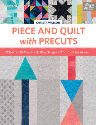 Piece and Quilt with Precuts: 11 Quilts, 18 Machine-Quilting Designs, Start-To-Finish Success! - Watson, Christa