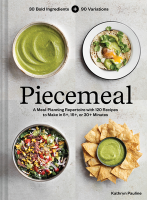 Piecemeal: A Meal-Planning Repertoire with 120 Recipes to Make in 5+, 15+, or 30+ Minutes--30 Bold Ingredients and 90 Variations - Pauline, Kathryn