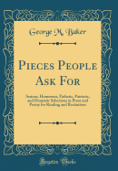 Pieces People Ask for: Serious, Humorous, Pathetic, Patriotic, and Dramatic Selections in Prose and Poetry for Reading and Recitations (Classic Reprint)