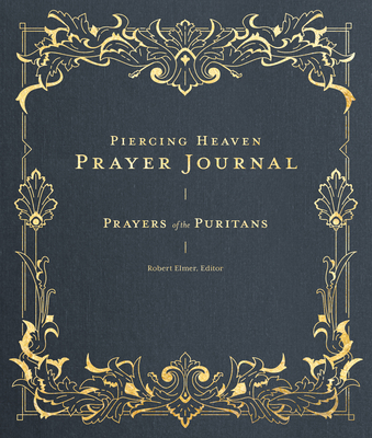 Piercing Heaven Prayer Journal: Prayers of the Puritans - Elmer, Robert (Editor), and de Klerk, Jenny-Lyn (Foreword by)