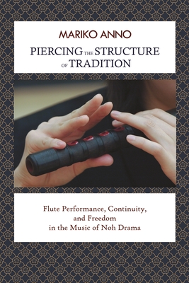 Piercing the Structure of Tradition: Flute Performance, Continuity, and Freedom in the Music of Noh Drama - Anno, Mariko
