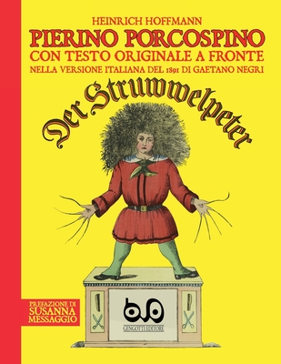 Pierino Porcospino - Der Struwwelpeter: con testo originale a fronte nella versione italiana del 1891 di Gaetano Negri, prefazione di Susanna Messaggio e postfazione di Maria Gabriella Negri - Hoffmann, Heinrich, and Negri, Gaetano (Translated by), and Messaggio, Susanna (Preface by)