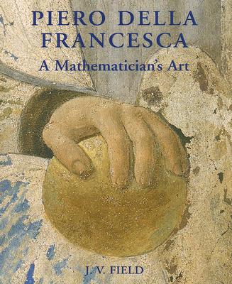Piero Della Francesca: A Mathematician's Art - Field, J V