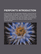 Pierpont's Introduction; Introduction to the National Reader: A Selection of Easy Lessons, Designed to Fill the Same Place in the Common Schools of the United States That Is Held by Murray's Introduction, and the Compilations of Guy, Mylius, and Pinnock,