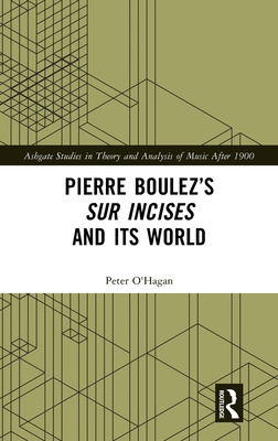 Pierre Boulez's Sur Incises and Its World - O'Hagan, Peter