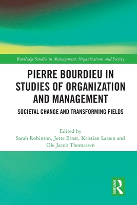 Pierre Bourdieu in Studies of Organization and Management: Societal Change and Transforming Fields - Robinson, Sarah (Editor), and Ernst, Jette (Editor), and Larsen, Kristian (Editor)