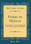 Pierre de Mdicis: Grand Opra En 4 Actes, Reprsent Sur Le Thtre Imprial de l'Opra (Classic Reprint)