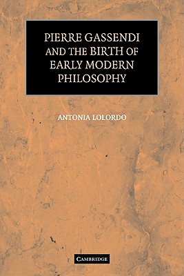 Pierre Gassendi and the Birth of Early Modern Philosophy - LoLordo, Antonia