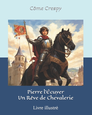 Pierre l'?cuyer - Un R?ve de Chevalerie - Crespy, C?me