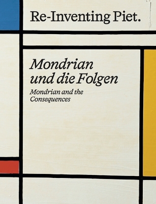Piet Mondrian. Re-Inventing Piet: Mondrian and the consequences / Mondrian und die Folgen - Mondrian, Piet (Artist), and von Borries, Friedrich (Text by), and Troy, Nancy J. (Text by)