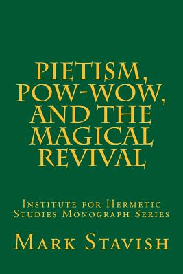 Pietism, Pow-Wow, and the Magical Revival: Institute for Hermetic Studies Monograph Series - Stavish, Mark, and DeStefano III, Alfred (Editor), and Yoder, Russell (Contributions by)