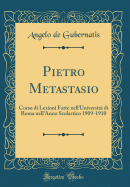 Pietro Metastasio: Corso Di Lezioni Fatte Nell'universit Di Roma Nell'anno Scolastico 1909-1910 (Classic Reprint)