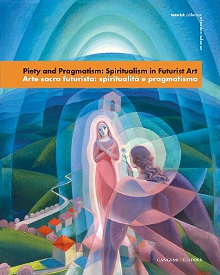 Piety and Pragmatism: Spiritualism in Futuristic Art - Duranti, Massimo, and Miracco, Renato, and Cremoncini, Roberta