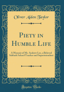 Piety in Humble Life: A Memoir of Mr. Andrew Lee, a Beloved Sabbath School Teacher and Superintendent (Classic Reprint)