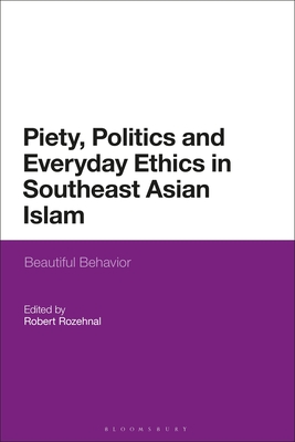Piety, Politics, and Everyday Ethics in Southeast Asian Islam: Beautiful Behavior - Rozehnal, Robert (Editor)