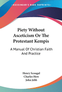 Piety Without Asceticism Or The Protestant Kempis: A Manual Of Christian Faith And Practice
