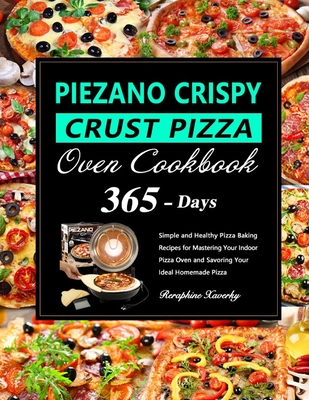 PIEZANO Crispy Crust Pizza Oven Cookbook: 365 Days of Simple and Healthy Pizza Baking Recipes for Mastering Your Indoor Pizza Oven and Savoring Your Ideal Homemade Pizza - Xaverky, Reraphine