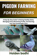 Pigeon Farming for Beginners: Techniques For Raising, Breeding, And Caring For Squab, With Practical Tips On Housing, Nutrition, And Health Management