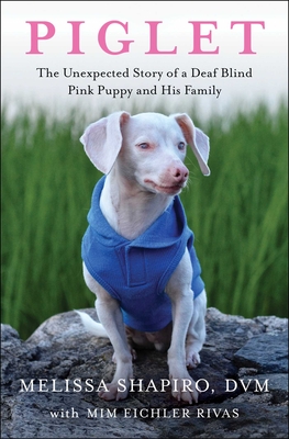 Piglet: The Unexpected Story of a Deaf, Blind, Pink Puppy and His Family - Shapiro, Melissa, DVM, and Eichler Rivas, MIM