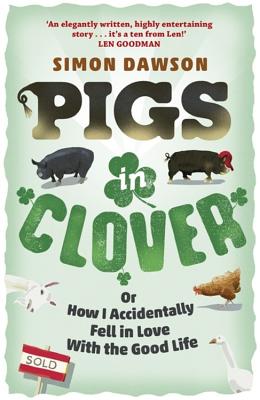 Pigs in Clover: Or How I Accidentally Fell in Love with the Good Life - Dawson, Simon