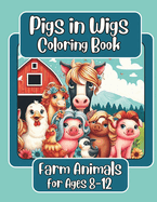 Pigs in Wigs Farm Animals Coloring Book for Ages 8-12: Farm Animals with Fabulous Hair, Creative Coloring Fun for Children featuring Pigs, Dogs, Cats, Cows, Sheep, and more!