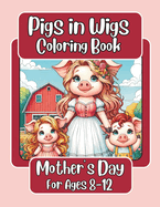 Pigs in Wigs Mother's Day Coloring Book for Ages 8-12: Mother and Child Farm Animals with Fabulous Hair, Creative Coloring Fun for Children featuring Pigs, Dogs, Cats, Cows, Sheep, and more!