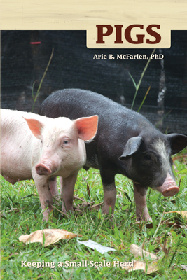 Pigs: Keeping a Small-Scale Herd for Pleasure and Profit - McFarlen, Arie