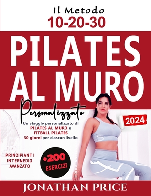 Pilates al Muro e Fitball Pilates: + 200 ESERCIZI Un viaggio personalizzato di 30 giorni per ciascun livello potenziato dal METODO 10-20-30 (PRINCIPIANTI, INTERMEDIO E AVANZATO) - Price, Jonathan