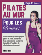 Pilates au Mur pour Femmes: Instructions ?tape par ?tape pour la perte de poids, l'am?lioration de la force fonctionnelle, l'accroissement de la souplesse et de l'?quilibre