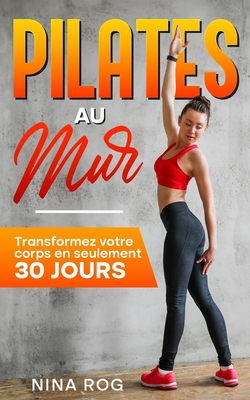 Pilates au mur: Transformez votre corps en seulement 30 jours - Nina Rog